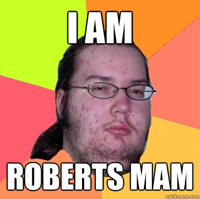 i am  roberts mam  Butthurt Dweller