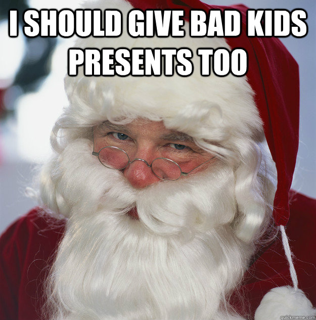 I should give bad kids presents too   Scumbag Santa