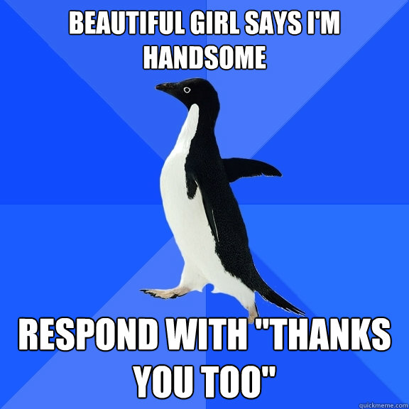 Beautiful girl says I'm handsome Respond with 