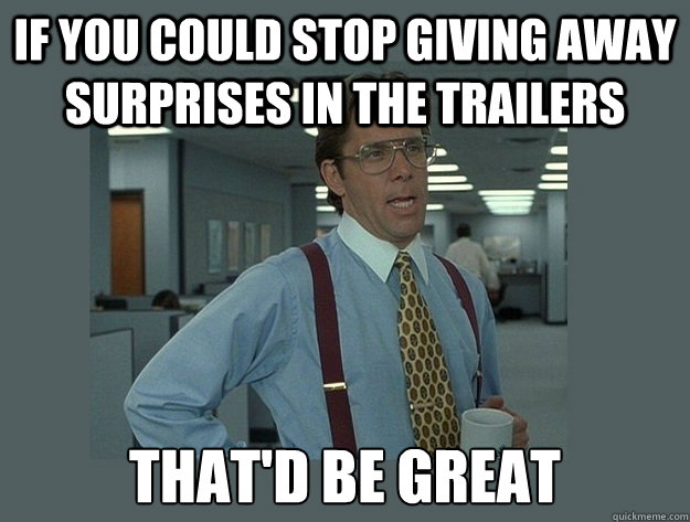 If you could stop giving away surprises in the trailers That'd be great  Office Space Lumbergh