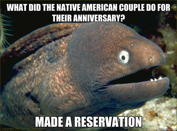 What did the native american couple do for their anniversary? Made a Reservation - What did the native american couple do for their anniversary? Made a Reservation  Bad Joke Eel