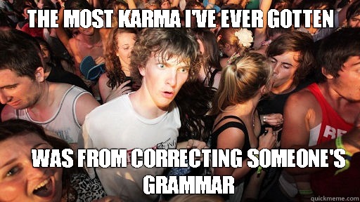 the most karma i've ever gotten was from correcting someone's grammar  Sudden Clarity Clarence