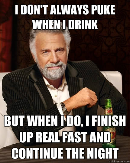 I don't always puke when i drink But when I do, i finish up real fast and continue the night - I don't always puke when i drink But when I do, i finish up real fast and continue the night  The Most Interesting Man In The World