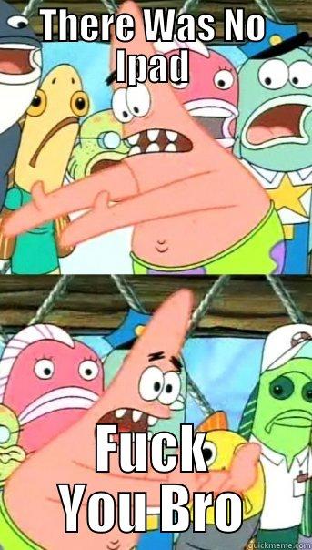 THERE WAS NO IPAD FUCK YOU BRO Push it somewhere else Patrick