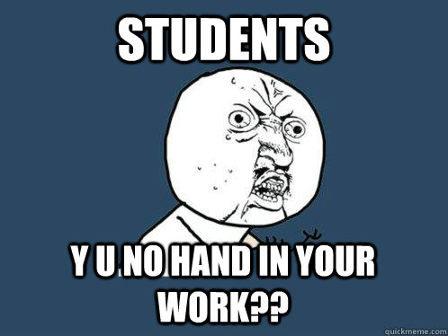 Students y u no hand in your work?? - Students y u no hand in your work??  Y U No