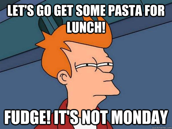 Let's go get some pasta for lunch! Fudge! It's not monday  Futurama Fry