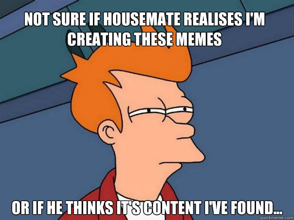 Not sure if housemate realises i'm creating these memes Or if he thinks it's content i've found...  Futurama Fry