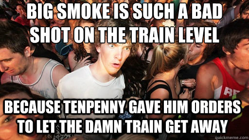 Big Smoke is such a bad shot on the train level because tenpenny gave him orders to let the damn train get away - Big Smoke is such a bad shot on the train level because tenpenny gave him orders to let the damn train get away  Sudden Clarity Clarence