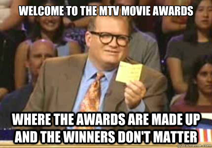 WELCOME TO the MTV movie awards Where the awards are made up and the winners don't matter  Whose Line