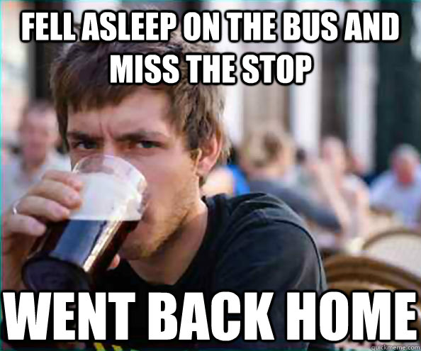 Fell asleep on the bus and miss the stop went back home Caption 3 goes here  Lazy College Senior