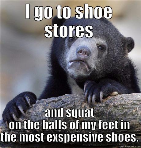 I'm a big guy too - I GO TO SHOE STORES AND SQUAT ON THE BALLS OF MY FEET IN THE MOST EXSPENSIVE SHOES. Confession Bear