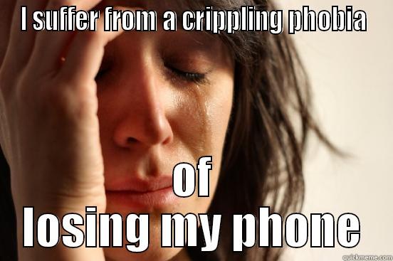 I SUFFER FROM A CRIPPLING PHOBIA OF LOSING MY PHONE First World Problems