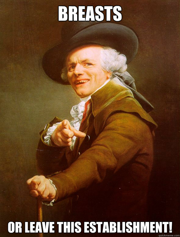 Breasts or leave this establishment!  Joseph Ducreux