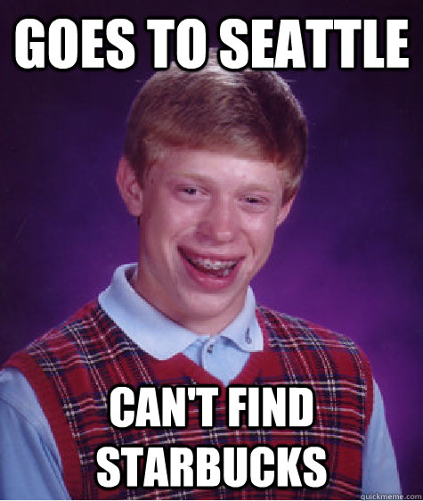 goes to seattle can't find starbucks - goes to seattle can't find starbucks  Bad Luck Brian