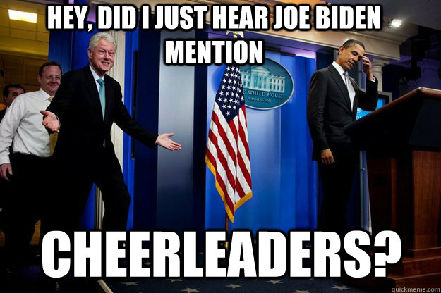 Hey, did I just hear Joe Biden mention cheerleaders?  Inappropriate Timing Bill Clinton