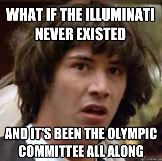 what if the illuminati never existed and it's been the Olympic committee all along  conspiracy keanu