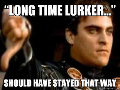 “Long time lurker...” should have stayed that way - “Long time lurker...” should have stayed that way  Downvoting Roman