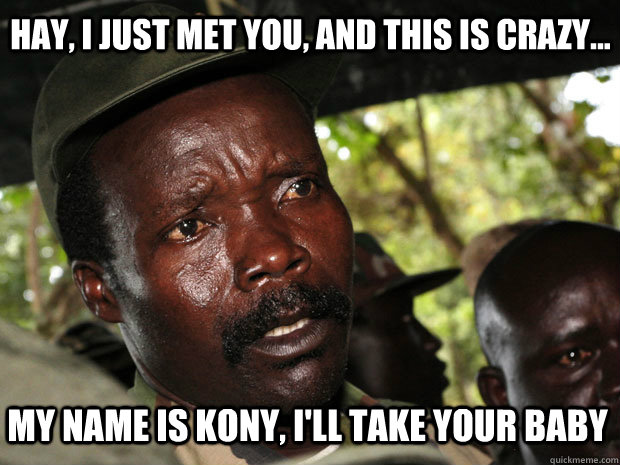 HAY, I just met you, and this is crazy... my name is kony, I'll take your baby  