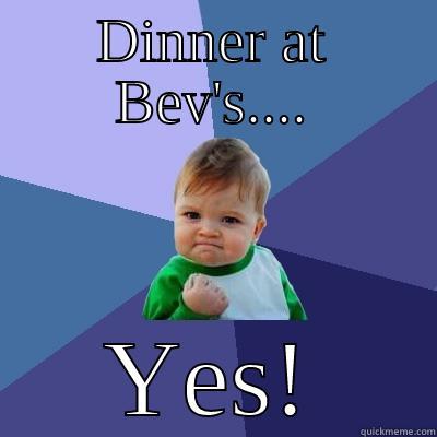 Come Dine - DINNER AT BEV'S.... YES! Success Kid