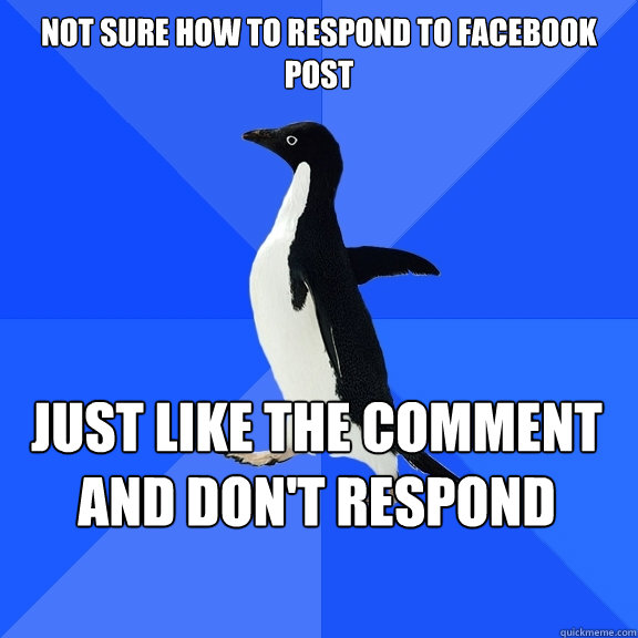 Not sure how to respond to facebook post Just like the comment and don't respond   - Not sure how to respond to facebook post Just like the comment and don't respond    Socially Awkward Penguin