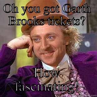 OH YOU GOT GARTH BROOKS TICKETS? HOW FASCINATING! Condescending Wonka