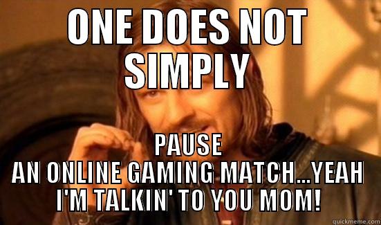 Online Gaming Match - ONE DOES NOT SIMPLY PAUSE AN ONLINE GAMING MATCH...YEAH I'M TALKIN' TO YOU MOM! Boromir