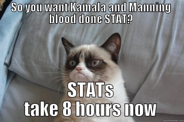 SO YOU WANT KAMALA AND MANNING BLOOD DONE STAT? STATS TAKE 8 HOURS NOW Grumpy Cat