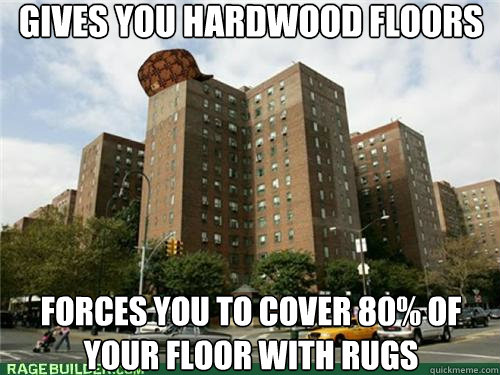 Gives you hardwood floors Forces you to cover 80% of your floor with rugs - Gives you hardwood floors Forces you to cover 80% of your floor with rugs  Scumbag Stuyvesant Town