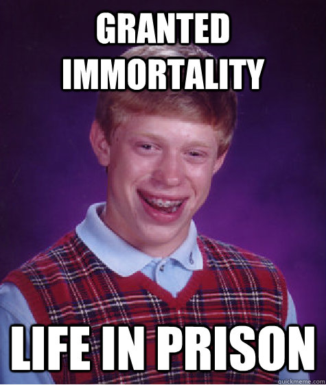 Granted immortality Life in prison - Granted immortality Life in prison  Bad Luck Brian