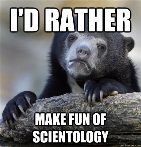 I'd rather make fun of scientology  Confession Bear