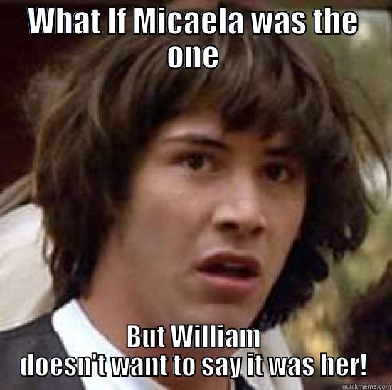 Micaela OMG - WHAT IF MICAELA WAS THE ONE BUT WILLIAM DOESN'T WANT TO SAY IT WAS HER! conspiracy keanu