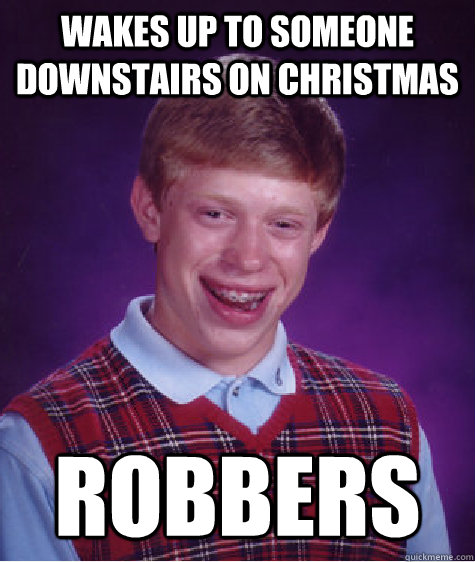 wakes up to someone downstairs on christmas robbers - wakes up to someone downstairs on christmas robbers  Bad Luck Brian