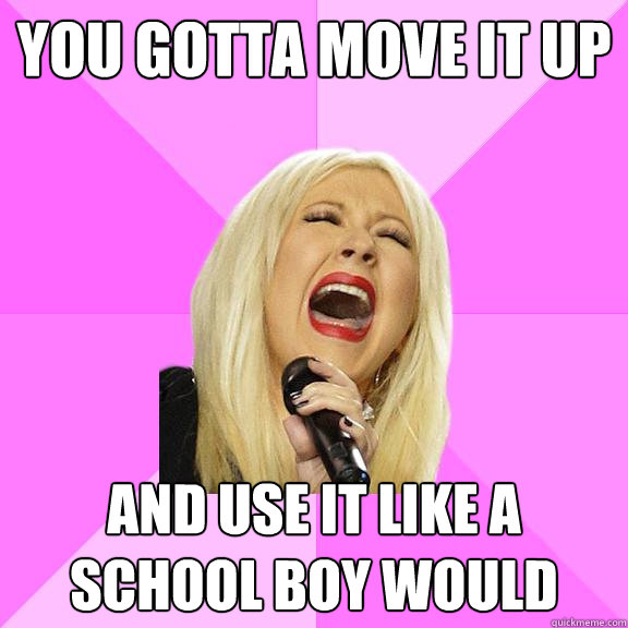 you gotta move it up and use it like a school boy would  Wrong Lyrics Christina