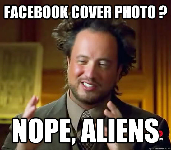 FACEBOOK COVER PHOTO ? NOPE, ALIENS - FACEBOOK COVER PHOTO ? NOPE, ALIENS  Ancient Aliens