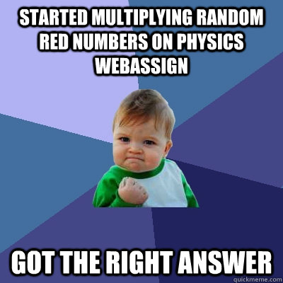 started multiplying random red numbers on physics webassign got the right answer  - started multiplying random red numbers on physics webassign got the right answer   Success Kid