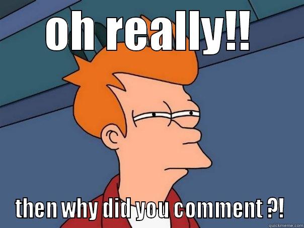 OH REALLY!! THEN WHY DID YOU COMMENT ?! Futurama Fry