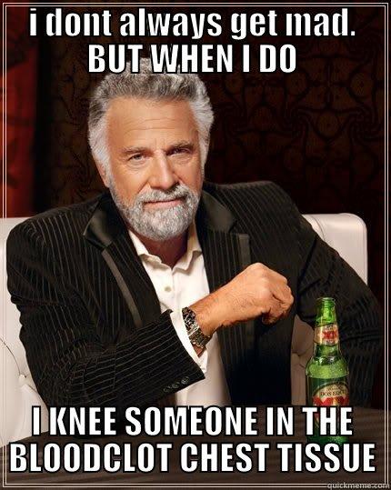 I DONT ALWAYS GET MAD. BUT WHEN I DO I KNEE SOMEONE IN THE BLOODCLOT CHEST TISSUE The Most Interesting Man In The World