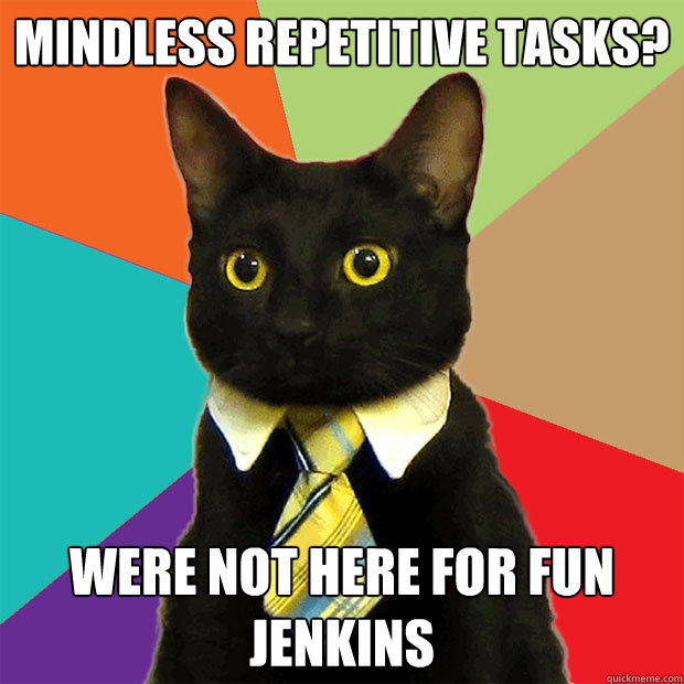 Mindless repetitive tasks? Were not here for fun jenkins - Mindless repetitive tasks? Were not here for fun jenkins  Business Cat