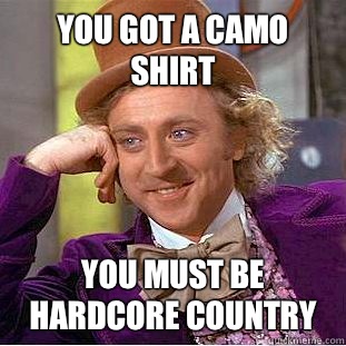 You got a camo shirt You must be hardcore country  Condescending Wonka