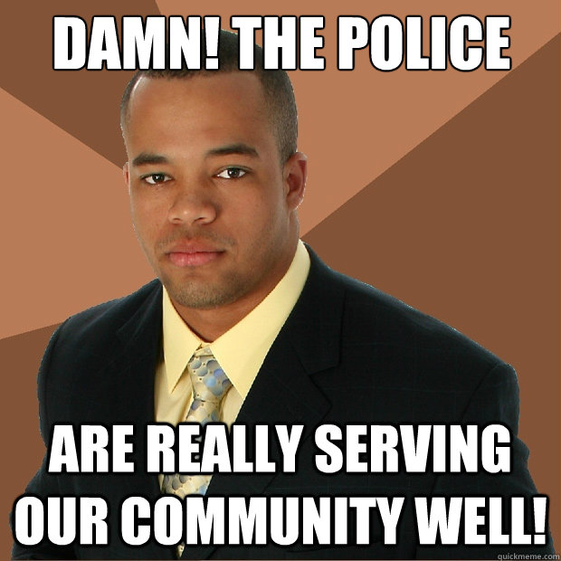 Damn! The police Are really serving our community well!  Successful Black Man