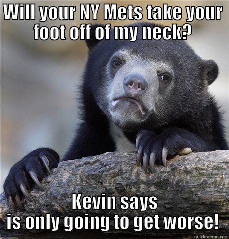 How funny? - WILL YOUR NY METS TAKE YOUR FOOT OFF OF MY NECK?  KEVIN SAYS IS ONLY GOING TO GET WORSE! Confession Bear