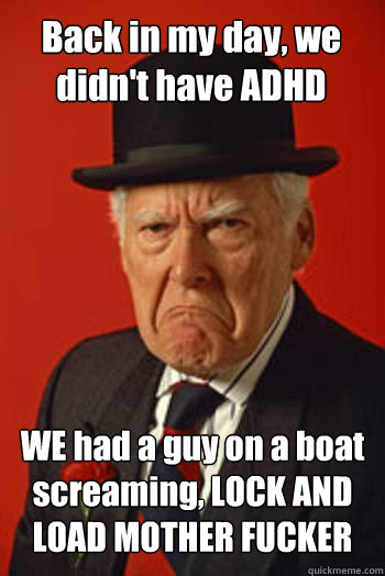 Back in my day, we didn't have ADHD WE had a guy on a boat screaming, LOCK AND LOAD MOTHER FUCKER  - Back in my day, we didn't have ADHD WE had a guy on a boat screaming, LOCK AND LOAD MOTHER FUCKER   Pissed old guy