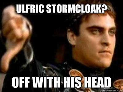 Ulfric Stormcloak? Off with his head  Downvoting Roman