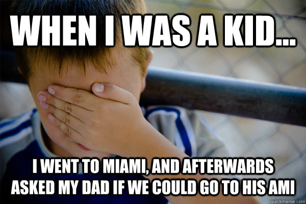 WHEN I WAS A KID... I went to Miami, and afterwards asked my dad if we could go to his Ami  Confession kid