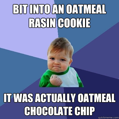 Bit into an oatmeal rasin cookie It was actually oatmeal chocolate chip  Success Kid