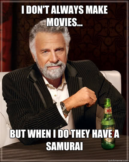 I don't always make movies... But when I do they have a samurai  Dos Equis man