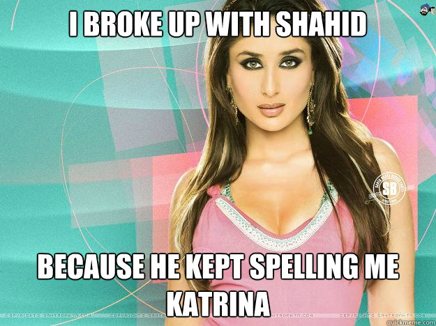 I broke up with shahid Because he kept spelling me katrina - I broke up with shahid Because he kept spelling me katrina  Dudette