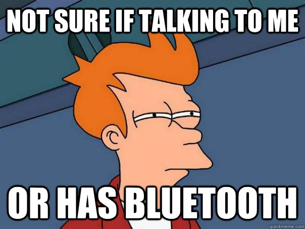 Not sure if talking to me or has bluetooth  Futurama Fry