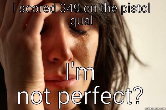 I SCORED 349 ON THE PISTOL QUAL I'M NOT PERFECT? First World Problems