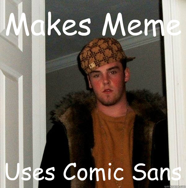 Makes Meme Uses Comic Sans  Scumbag Steve